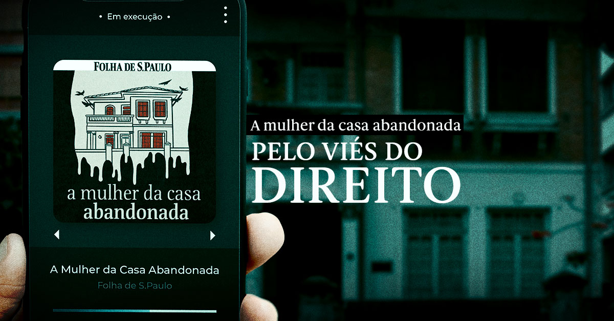 Ilustrando a capa da matéria “A mulher da casa abandonada pelo viés do Direito”, temos a foto de um celular em primeiro plano e ao fundo, desfocado, a mansão que ficou famosa devido ao podcast da Folha de S.Paulo. No celular vemos um aplicativo de música tocando "A Mulher da Casa Abandonada". A montagem também apresenta um texto contendo o nome dessa matéria.